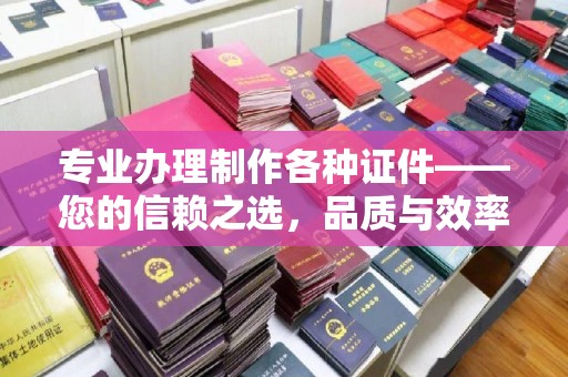 磁县专业办理制作各种证件——您的信赖之选，品质与效率的完美结合