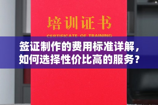 陇南签证制作的费用标准详解，如何选择性价比高的服务？